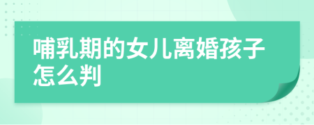 哺乳期的女儿离婚孩子怎么判