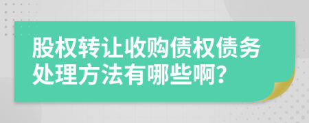 股权转让收购债权债务处理方法有哪些啊？