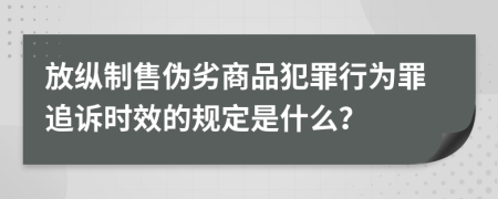 放纵制售伪劣商品犯罪行为罪追诉时效的规定是什么？