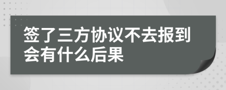 签了三方协议不去报到会有什么后果