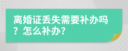 离婚证丢失需要补办吗？怎么补办？