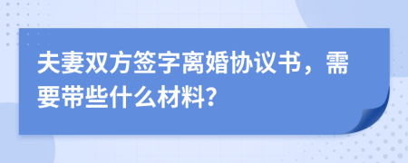 夫妻双方签字离婚协议书，需要带些什么材料？