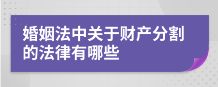 婚姻法中关于财产分割的法律有哪些