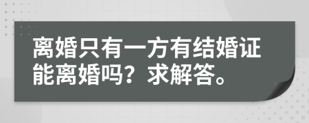 离婚只有一方有结婚证能离婚吗？求解答。