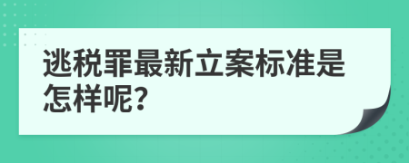 逃税罪最新立案标准是怎样呢？