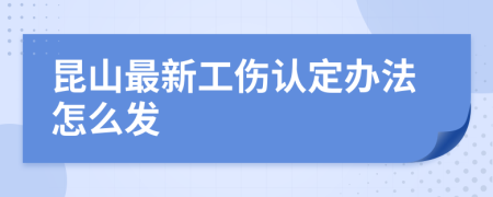 昆山最新工伤认定办法怎么发