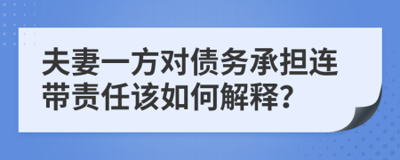 夫妻一方对债务承担连带责任该如何解释？