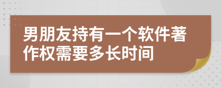男朋友持有一个软件著作权需要多长时间