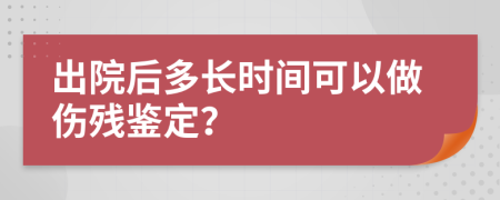 出院后多长时间可以做伤残鉴定？