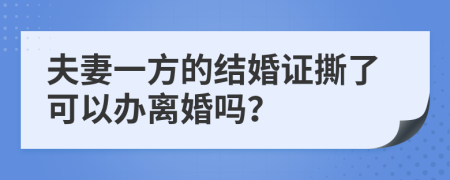 夫妻一方的结婚证撕了可以办离婚吗？