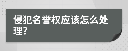 侵犯名誉权应该怎么处理?