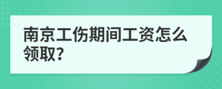 南京工伤期间工资怎么领取？