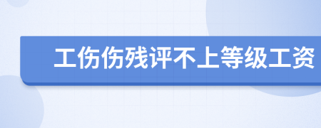 工伤伤残评不上等级工资