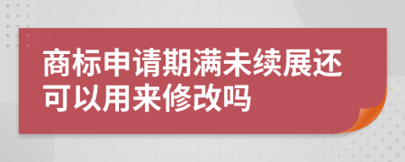 商标申请期满未续展还可以用来修改吗