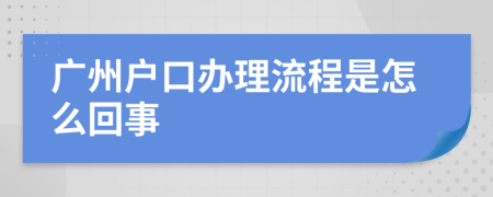 广州户口办理流程是怎么回事