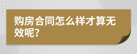 购房合同怎么样才算无效呢？