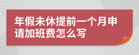 年假未休提前一个月申请加班费怎么写