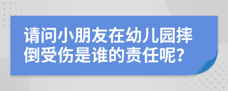 请问小朋友在幼儿园摔倒受伤是谁的责任呢？