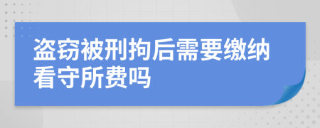 盗窃被刑拘后需要缴纳看守所费吗