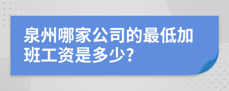 泉州哪家公司的最低加班工资是多少?