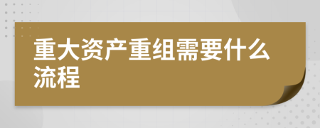 重大资产重组需要什么流程