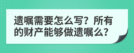 遗嘱需要怎么写？所有的财产能够做遗嘱么？