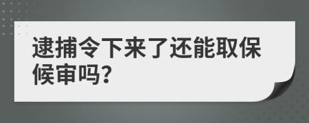 逮捕令下来了还能取保候审吗？