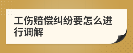 工伤赔偿纠纷要怎么进行调解