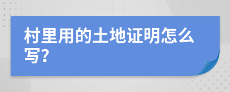 村里用的土地证明怎么写？