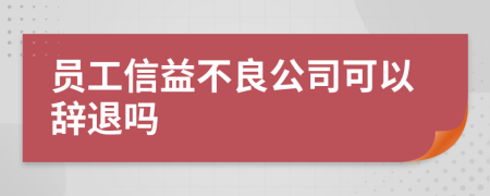 员工信益不良公司可以辞退吗