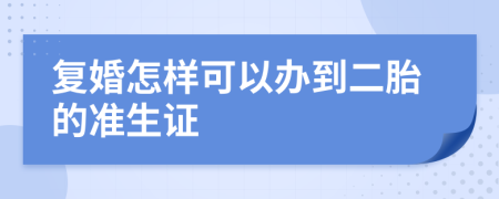 复婚怎样可以办到二胎的准生证