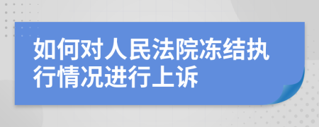 如何对人民法院冻结执行情况进行上诉