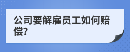 公司要解雇员工如何赔偿？