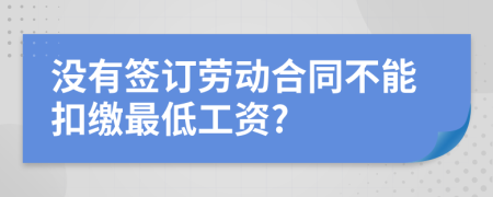 没有签订劳动合同不能扣缴最低工资?