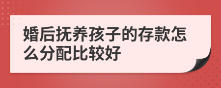 婚后抚养孩子的存款怎么分配比较好