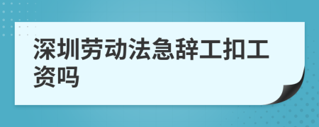 深圳劳动法急辞工扣工资吗