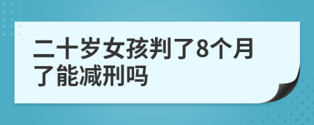 二十岁女孩判了8个月了能减刑吗