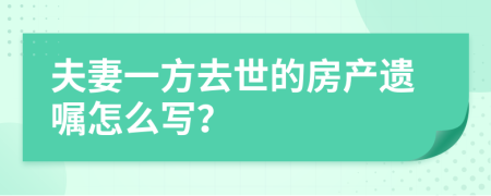 夫妻一方去世的房产遗嘱怎么写？