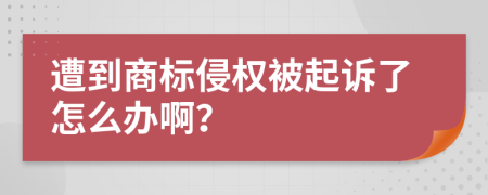 遭到商标侵权被起诉了怎么办啊？