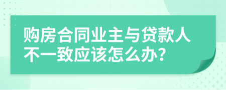 购房合同业主与贷款人不一致应该怎么办？