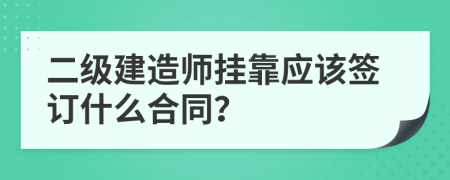 二级建造师挂靠应该签订什么合同？