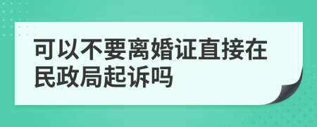 可以不要离婚证直接在民政局起诉吗