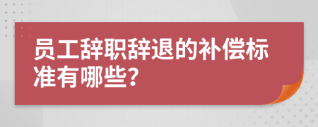 员工辞职辞退的补偿标准有哪些？