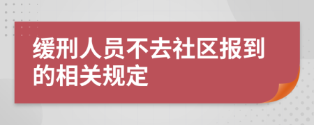 缓刑人员不去社区报到的相关规定