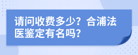 请问收费多少？合浦法医鉴定有名吗？