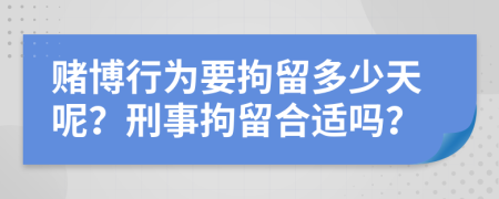 赌博行为要拘留多少天呢？刑事拘留合适吗？