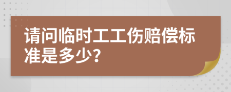 请问临时工工伤赔偿标准是多少？