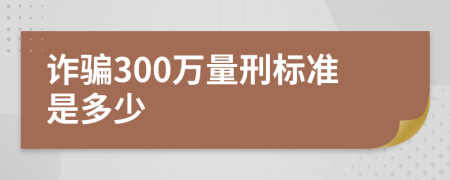 诈骗300万量刑标准是多少