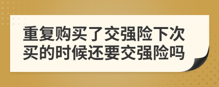 重复购买了交强险下次买的时候还要交强险吗