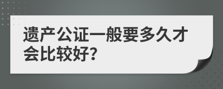 遗产公证一般要多久才会比较好？